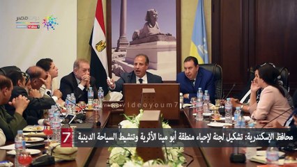 محافظ الإسكندرية: تشكيل لجنة لإحياء منطقة أبو مينا الأثرية وتنشيط السياحة الدينية