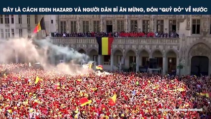ĐÂY LÀ CÁCH EDEN HAZARD VÀ NGƯỜI DÂN BỈ ĂN MỪNG, ĐÓN "QUỶ ĐỎ" VỀ NƯỚC