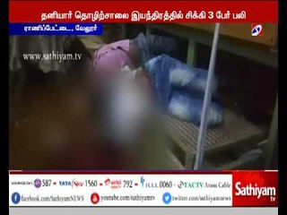 வேலூர் அருகே தனியார் தோல் தொழிற்சாலை இயந்திரத்தில் சிக்கி 3 தொழிலாளர்கள் உயிரிழந்தனர்