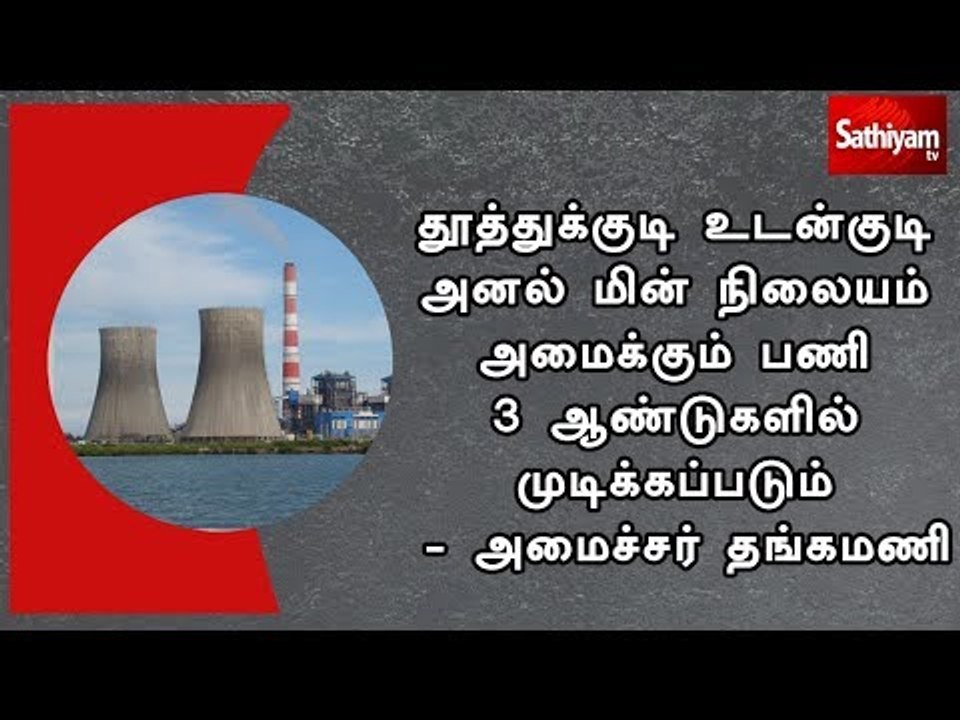தூத்துக்குடி உடன்குடி அனல் மின் நிலையம் அமைக்கும் பணி 3 ஆண்டுகளில் முடிக்கப்படும் - அமைச்சர் தங்கமணி
