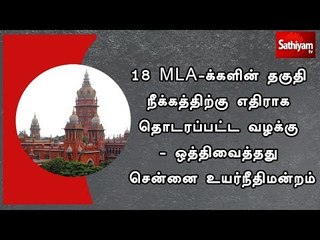 18 MLA-க்களின் தகுதி நீக்கத்திற்கு எதிராக தொடரப்பட்ட வழக்கு - ஒத்திவைத்தது சென்னை உயர்நீதிமன்றம்