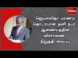 ஜெயலலிதா மரணம் தொடர்பான தனி நபர் ஆணையத்தின் விசாரணை  நிறுத்தி வைப்பு