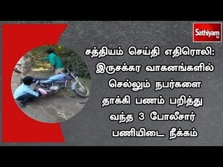 சத்தியம் செய்தி எதிரொலி:  பணம் பறித்து வந்த 3 போலீசார் பணியிடை நீக்கம்