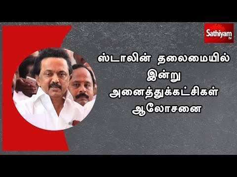 திமுக செயல் தலைவர் ஸ்டாலின் தலைமையில் இன்று அனைத்துக்கட்சிகள் ஆலோசனை