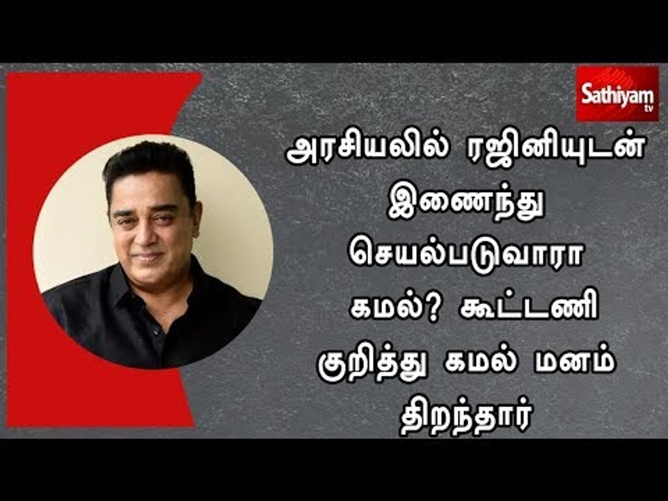 அரசியலில் ரஜினியுடன் இணைந்து செயல்படுவாரா கமல்? கூட்டணி குறித்து கமல் மனம் திறந்தார்