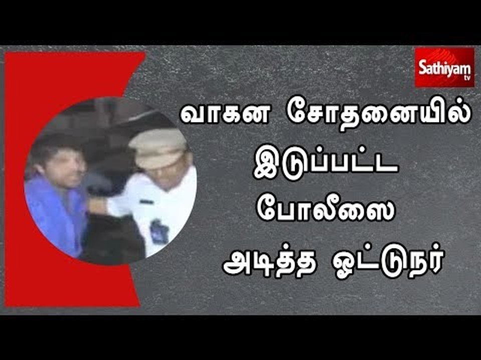 வாகன சோதனையில் ஈடுபட்ட போலீஸை அடித்த ஓட்டுநர்