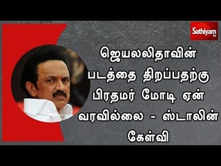 ஜெயலலிதாவின் படத்தை திறப்பதற்கு பிரதமர் மோடி ஏன் வரவில்லை - ஸ்டாலின் கேள்வி
