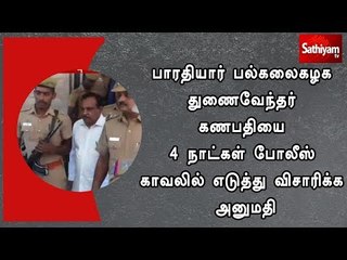 பாரதியார் பல்கலைகழக துணைவேந்தர் கணபதியை 4 நாட்கள் போலீஸ் காவலில் எடுத்து விசாரிக்க அனுமதி