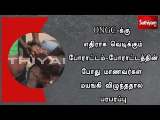 ONGC-க்கு எதிராக வெடிக்கும் போராட்டம் -போராட்டத்தின் போது மாணவர்கள் மயங்கி விழுந்ததால் பரபரப்பு