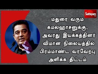 மதுரை வரும் கமல்ஹாசனுக்கு, அவரது இயக்கத்தினர் பிரம்மாண்ட வரவேற்பு அளிக்க திட்டம்