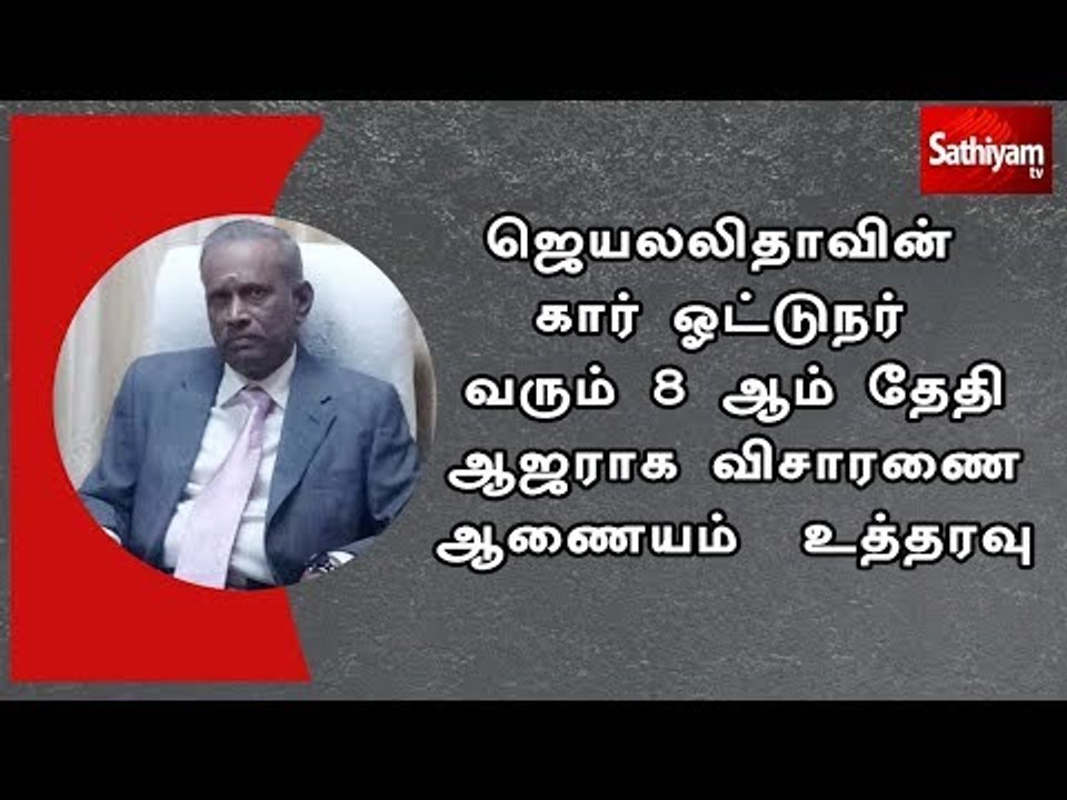 ஜெயலலிதாவின் கார் ஓட்டுநர் வரும் 8 ஆம் தேதி ஆஜர...