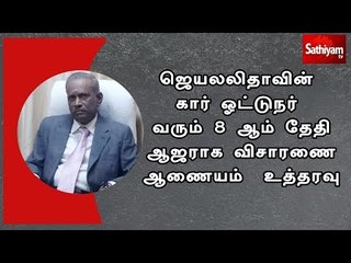 ஜெயலலிதாவின் கார் ஓட்டுநர் வரும் 8 ஆம் தேதி ஆஜராக விசாரணை ஆணையம்  உத்தரவு