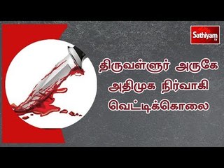 திருவள்ளுர் அருகே அதிமுக நிர்வாகி வெட்டிக்கொலை