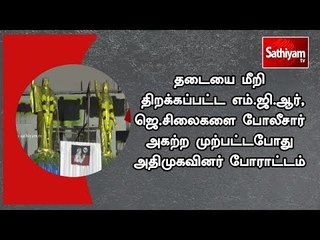 தடையை மீறி திறக்கப்பட்ட எம்.ஜி.ஆர்,ஜெ.சிலைகளை போலீசார் அகற்ற முற்பட்டபோது அதிமுகவினர் போராட்டம்