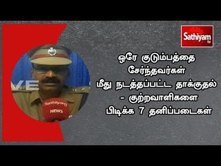 ஒரே குடும்பத்தை சேர்ந்தவர்கள் மீது நடத்தப்பட்ட தாக்குதல் - குற்றவாளிகளை பிடிக்க 7 தனிப்படைகள்