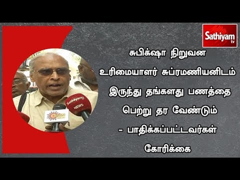 சுபிக்‌ஷா  உரிமையாளர் சுப்ரமணியனிடம் இருந்து தங்களது பணத்தை பெற்று தர வேண்டும்-பாதிக்கப்பட்டவர்கள்