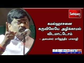 Download Video: கமல்ஹாசனை கருவிலேயே அழிக்காமல் விடமாட்டோம் - அமைச்சர் ராஜேந்திர பாலாஜி