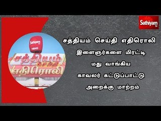 சத்தியம்செய்தி எதிரொலி : இளைஞர்களை மிரட்டி மது வாங்கிய காவலர் கட்டுப்பாட்டு அறைக்கு மாற்றம்