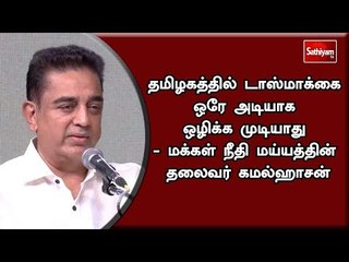 தமிழகத்தில் டாஸ்மாக்கை ஒரே அடியாக ஒழிக்க முடியாது - மக்கள் நீதி மய்யத்தின் தலைவர் கமல்ஹாசன்
