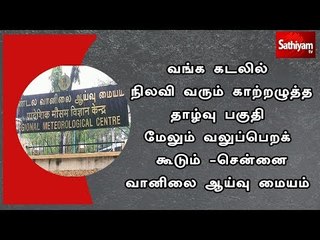 காற்றழுத்த தாழ்வு பகுதி மேலும் வலுப்பெறக் கூடும்  - சென்னை வானிலை ஆய்வு மையம்