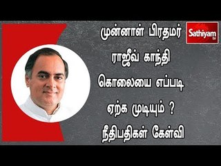 முன்னாள் பிரதமர் ராஜீவ் காந்தி கொலையை எப்படி ஏற்க முடியும் ? நீதிபதிகள் கேள்வி