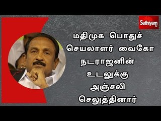 மதிமுக பொதுச் செயலாளர் வைகோ நடராஜனின் உடலுக்கு அஞ்சலி செலுத்தினார்