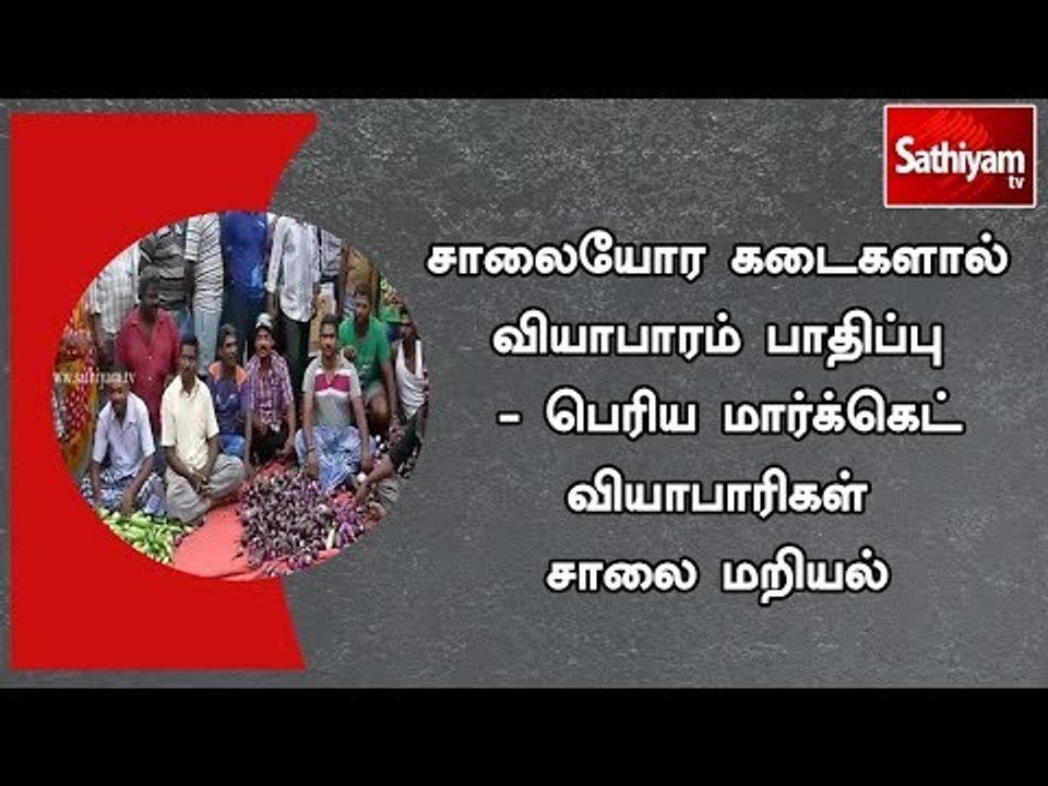 சாலையோர கடைகளால் வியாபாரம் பாதிப்பு - பெரிய மார்க்கெட் வியாபாரிகள் சாலை மறியல்
