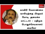 காவிரி மேலாண்மை வாரியத்தை பிரதமர் மோடி அமைக்க மாட்டார் - மதிமுக பொதுச்செயலாளர் வைகோ