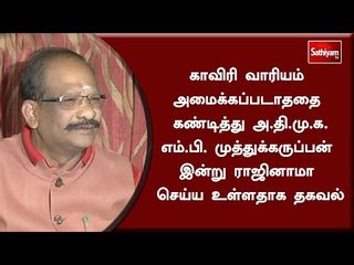 காவிரி விவகாரம் : அ.தி.மு.க. எம்.பி. முத்துக்கருப்பன் இன்று ராஜினாமா செய்ய உள்ளதாக தகவல்