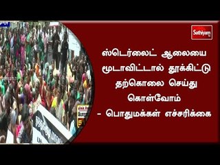 ஸ்டெர்லைட் ஆலையை மூடாவிட்டால் தூக்கிட்டு தற்கொலை செய்து கொள்வோம் - பொதுமக்கள் எச்சரிக்கை