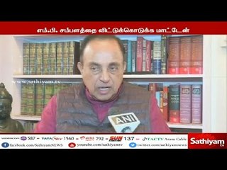 எம்.பி சம்பளத்தை விட்டு கொடுக்க மாட்டேன் : சுப்பிரமணியன் சுவாமி