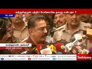 சுற்றுச்சூழல் பற்றிப் பேசினாலே தவறு என்பதா?- கமல்ஹாசன் கேள்வி