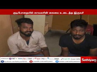 குடிபோதையில் காவலர்  கையை உடைத்து அட்டகாசத்தில் ஈடுபட்ட இருவர் கைது