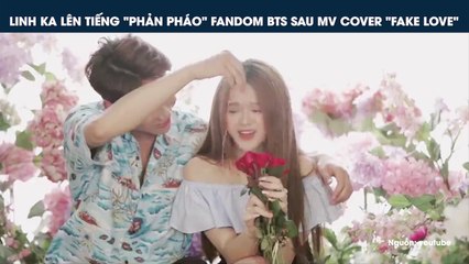 LINH KA LÊN TIẾNG "PHẢN PHÁO" FANDOM BTS SAU MV COVER "FAKE LOVE"