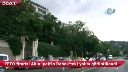 FETÖ firarisi Akın İpek'in Bebek’teki yalısı görüntülendi