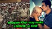 Anupam Kher may make a MOVIE on CISF