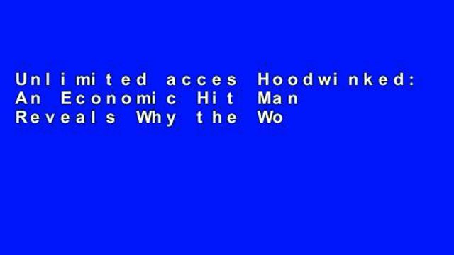 Unlimited acces Hoodwinked: An Economic Hit Man Reveals Why the World Financial Markets