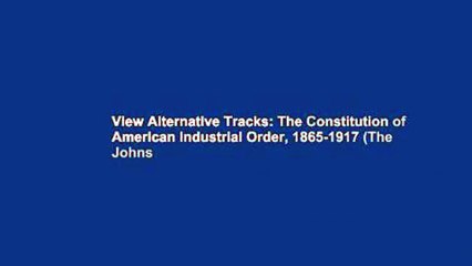 View Alternative Tracks: The Constitution of American Industrial Order, 1865-1917 (The Johns