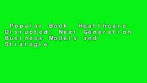 Popular Book  Healthcare Disrupted: Next Generation Business Models and Strategies Unlimited