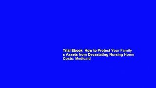 Trial Ebook  How to Protect Your Family s Assets from Devastating Nursing Home Costs: Medicaid