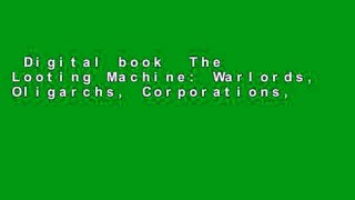 Digital book  The Looting Machine: Warlords, Oligarchs, Corporations, Smugglers, and the Theft of