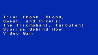 Trial Ebook  Blood, Sweat, and Pixels: The Triumphant, Turbulent Stories Behind How Video Games