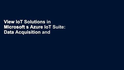 View IoT Solutions in Microsoft s Azure IoT Suite: Data Acquisition and Analysis in the Real World