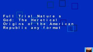 Full Trial Nature s God: The Heretical Origins of the American Republic any format