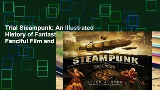 Trial Steampunk: An Illustrated History of Fantastical Fiction, Fanciful Film and Other Victorian