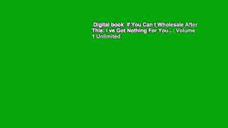 Digital book  If You Can t Wholesale After This: I ve Got Nothing For You...: Volume 1 Unlimited