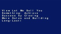 View Let Me Sell You Something: Achieve Success by Closing More Sales and Building Long-Lasting