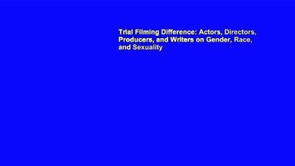 Trial Filming Difference: Actors, Directors, Producers, and Writers on Gender, Race, and Sexuality