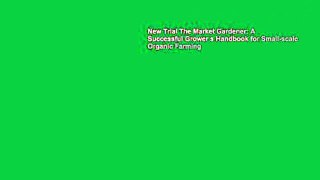 New Trial The Market Gardener: A Successful Grower s Handbook for Small-scale Organic Farming