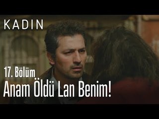 Anam öldü lan benim! - Kadın 17. Bölüm